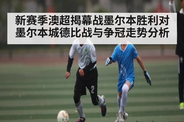 新赛季澳超揭幕战墨尔本胜利对墨尔本城德比战与争冠走势分析 | kaiyun