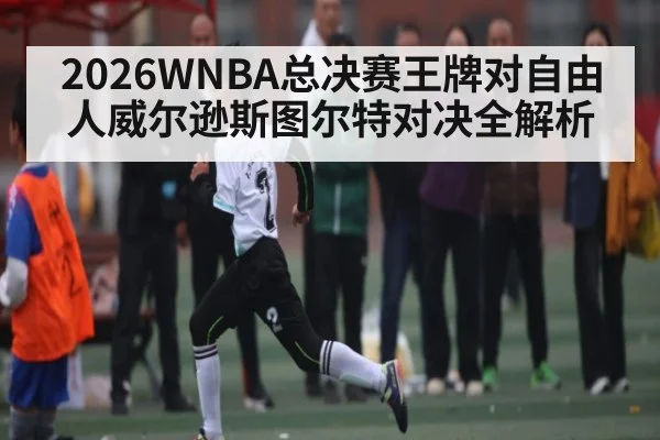 2026WNBA总决赛王牌对自由人威尔逊斯图尔特对决全解析